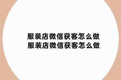 服装店微信获客怎么做 服装店微信获客怎么做